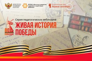 Серия педагогических вебинаров «Живая история Победы». Третий вебинар «Сохранение исторической памяти и духовно-патриотическому воспитанию молодёжи»