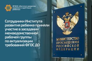 Сотрудники Института развития ребенка приняли участие в заседании рабочей группы по актуализации требований ФГОС ДО