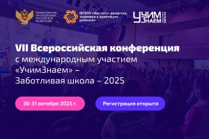 Открыта регистрация на VII Всероссийскую конференцию с международным участием «УчимЗнаем – Заботливая школа – 2025»!